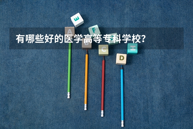 有哪些好的医学高等专科学校？