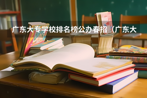 广东大专学校排名榜公办春招（广东大专大学排名？）