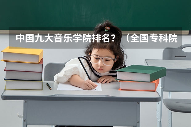 中国九大音乐学院排名?(全国专科院校排名)