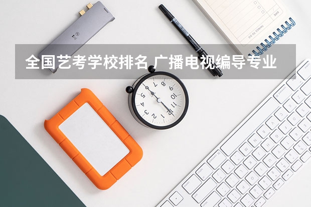 全国艺考学校排名 广播电视编导专业大学排名？ 编导专科学校排名大专