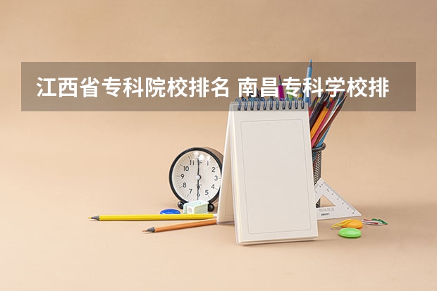 江西省专科院校排名 南昌专科学校排名公办 江西的专科学校排名及分数线