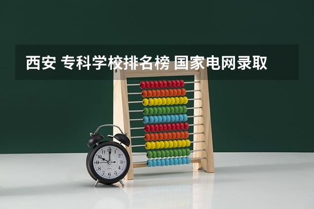 西安 专科学校排名榜 国家电网录取专科学校排名 全国24所电力专科学校排名