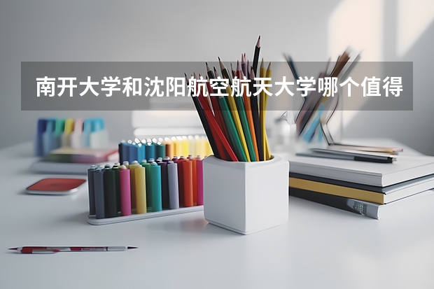 南开大学和沈阳航空航天大学哪个值得报 历年录取分数线对比