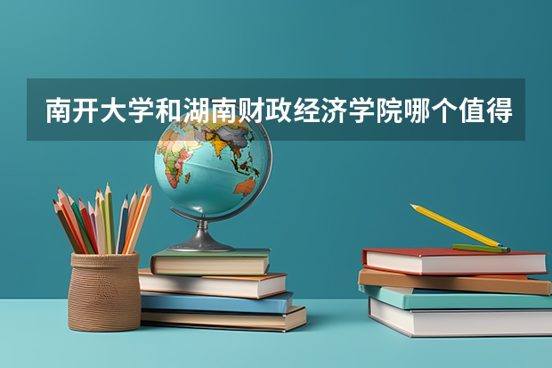 南开大学和湖南财政经济学院哪个值得报 历年录取分数线对比