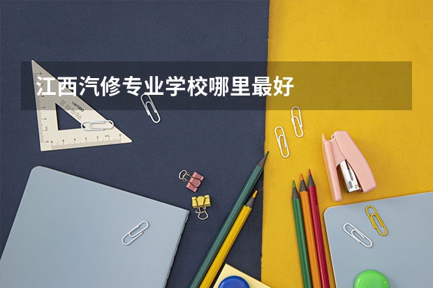 江西汽修专业学校哪里最好
