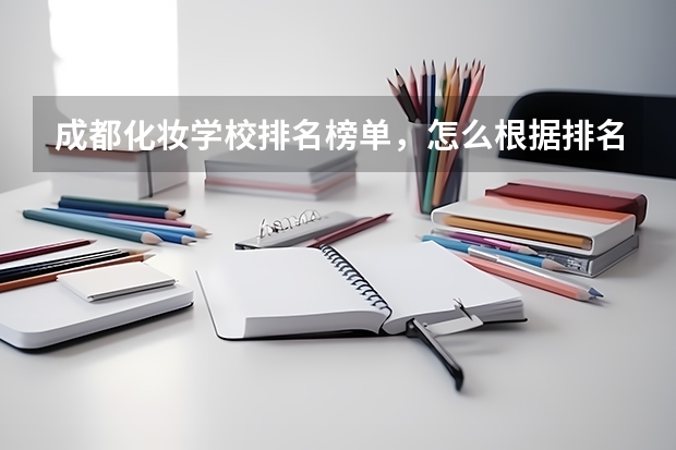 成都化妆学校排名榜单，怎么根据排名榜单选择？