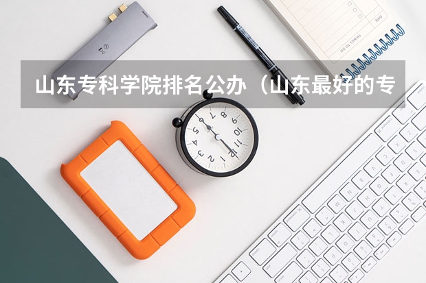 山东专科学院排名公办（山东最好的专科排名）