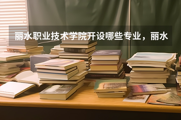 丽水职业技术学院开设哪些专业,丽水职业技术学院招生专业名单汇总