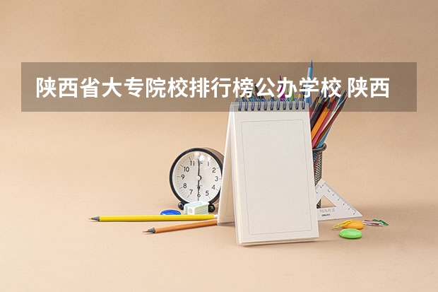 陕西省大专院校排行榜公办学校 陕西大专院校排名以及录取分数