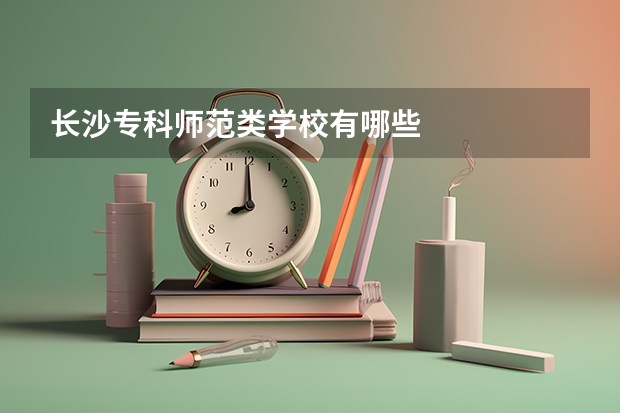 长沙专科师范类学校有哪些