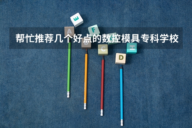 帮忙推荐几个好点的数控模具专科学校，09年高考380左右 武汉专科大学排名文科