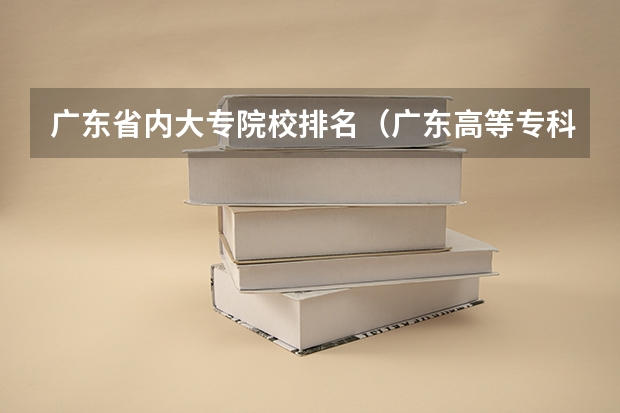 广东省内大专院校排名（广东高等专科学校排名）