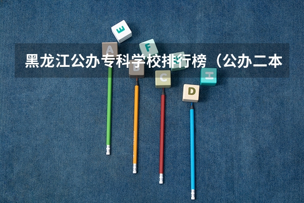 黑龙江公办专科学校排行榜（公办二本铁路大学排名）