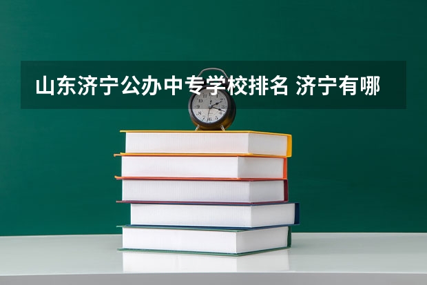 山东济宁公办中专学校排名 济宁有哪些中专学校