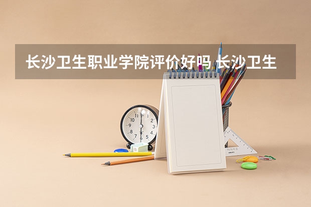 长沙卫生职业学院评价好吗 长沙卫生职业学院学费贵不贵