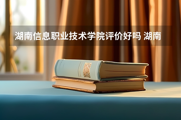湖南信息职业技术学院评价好吗 湖南信息职业技术学院学费贵不贵