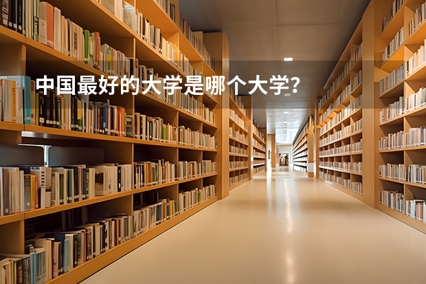 中国最好的大学是哪个大学?