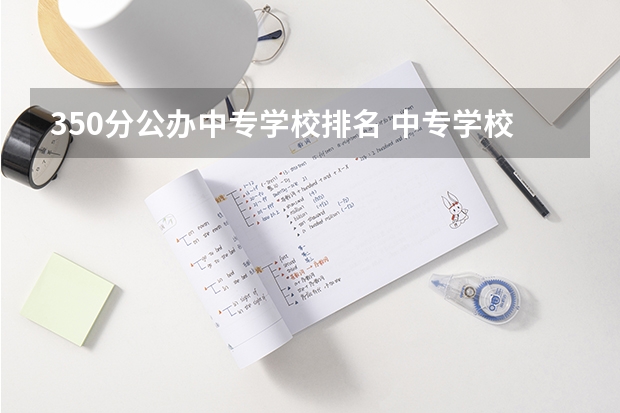 350分公办中专学校排名 中专学校排名前十