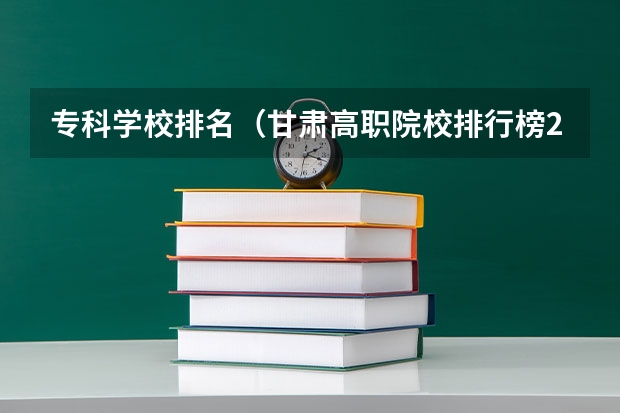 专科学校排名（甘肃高职院校排行榜2022）