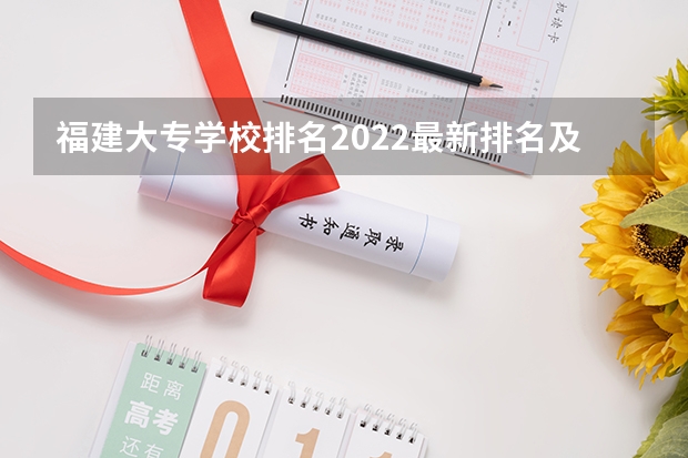 福建大专学校排名2022最新排名及分数线（福建省最好的大专学校排名）