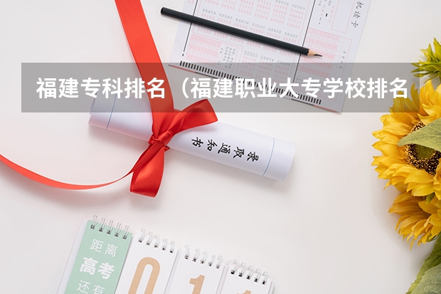 福建专科排名（福建职业大专学校排名）