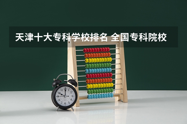 天津十大专科学校排名 全国专科院校排名