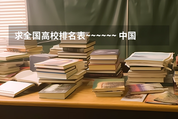 求全国高校排名表~~~~~~. 中国大学排名前十位的有哪几个阿?