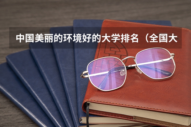 中国美丽的环境好的大学排名（全国大学排名是?）