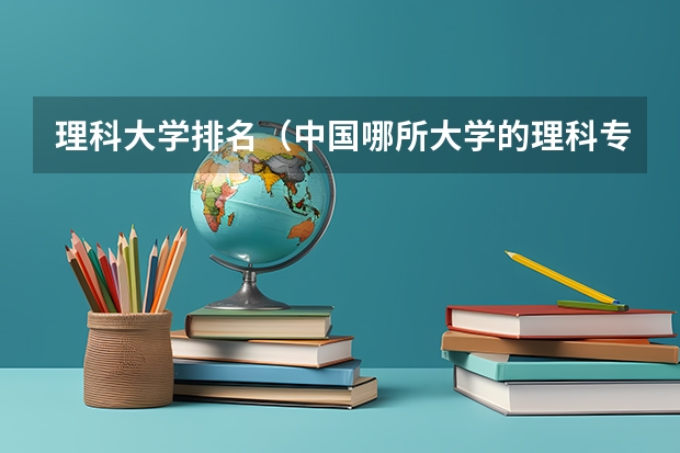 理科大学排名(中国哪所大学的理科专业最好?)