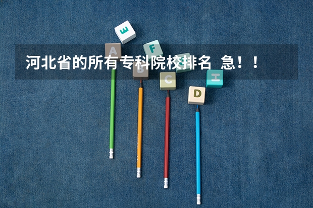 河北省的所有专科院校排名 急!!!!(保定职高学校排名前十)