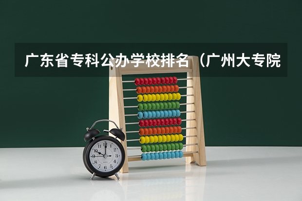 广东省专科公办学校排名（广州大专院校最新排名）