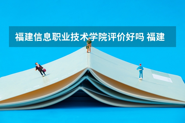 福建信息职业技术学院评价好吗 福建信息职业技术学院学费贵不贵