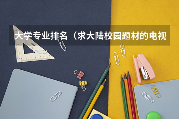 大学专业排名（求大陆校园题材的电视剧）