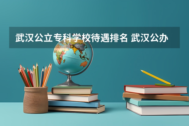 武汉公立专科学校待遇排名 武汉公办专科学校排名