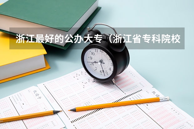 浙江最好的公办大专（浙江省专科院校排名）