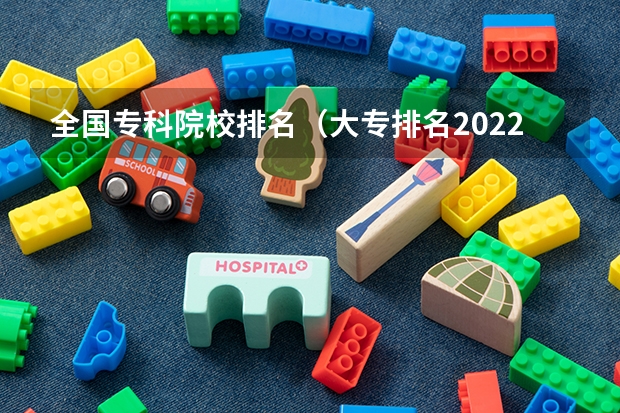 全国专科院校排名(大专排名2022最新排名公办专科)