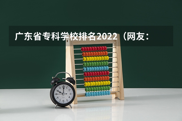 广东省专科学校排名2022（网友：广东最好的15所专科院校）