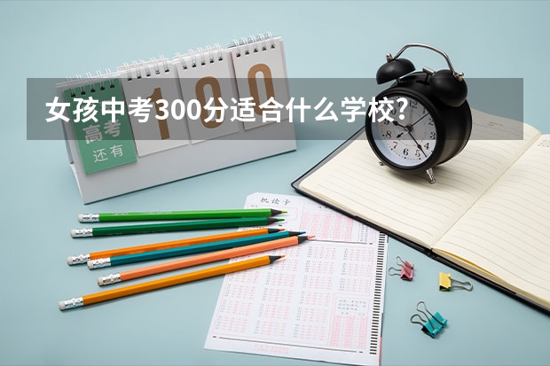 女孩中考300分适合什么学校?