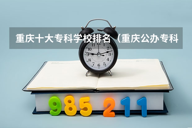 重庆十大专科学校排名（重庆公办专科学校排名榜）