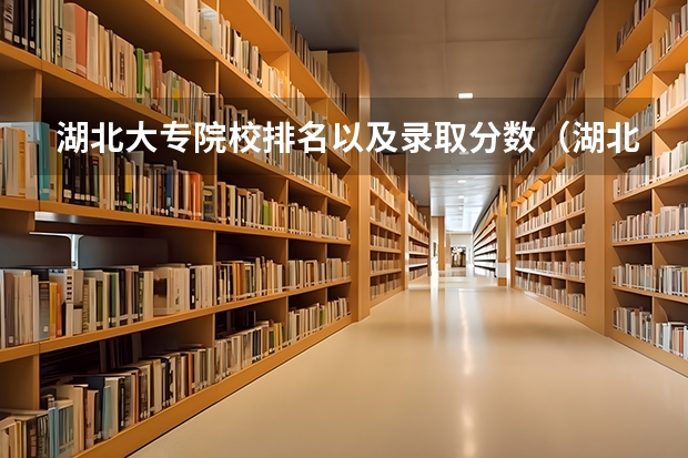 湖北大专院校排名以及录取分数（湖北省内专科院校排名）