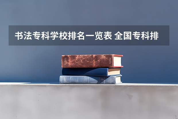 书法专科学校排名一览表 全国专科排名2023最新排名
