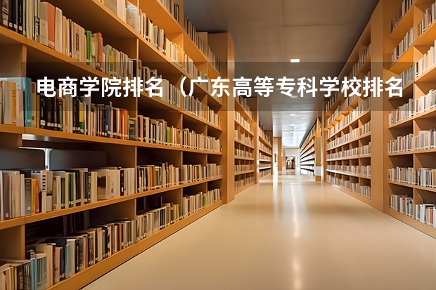 电商学院排名（广东高等专科学校排名）