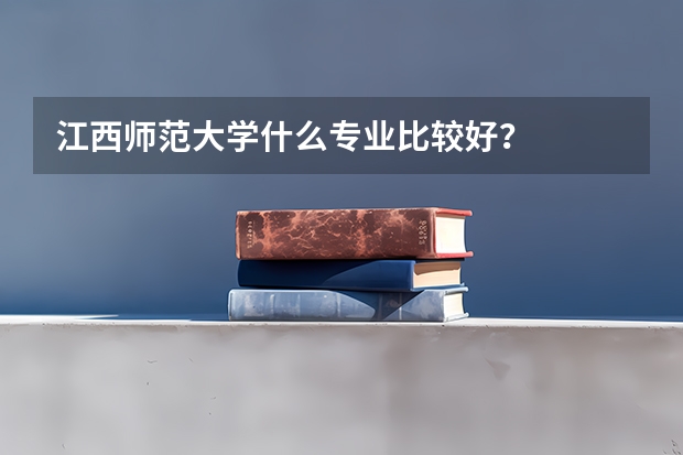 江西师范大学什么专业比较好？