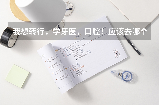 我想转行,学牙医,口腔!应该去哪个学校学!
