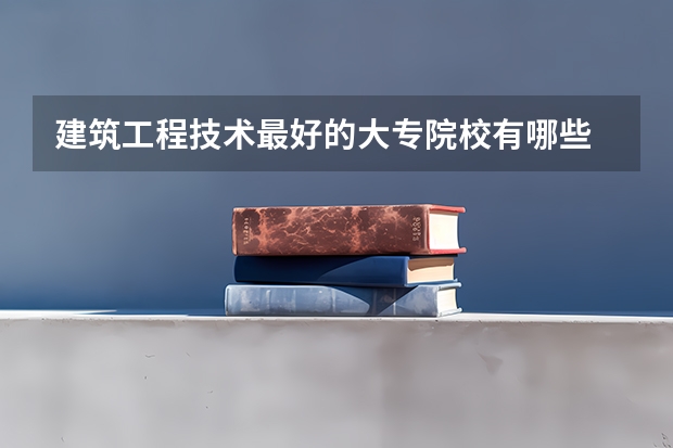建筑工程技术最好的大专院校有哪些