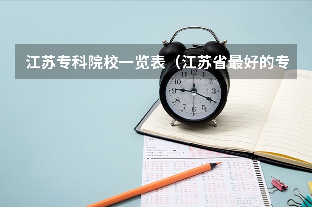 江苏专科院校一览表（江苏省最好的专科院校）