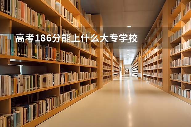 高考186分能上什么大专学校