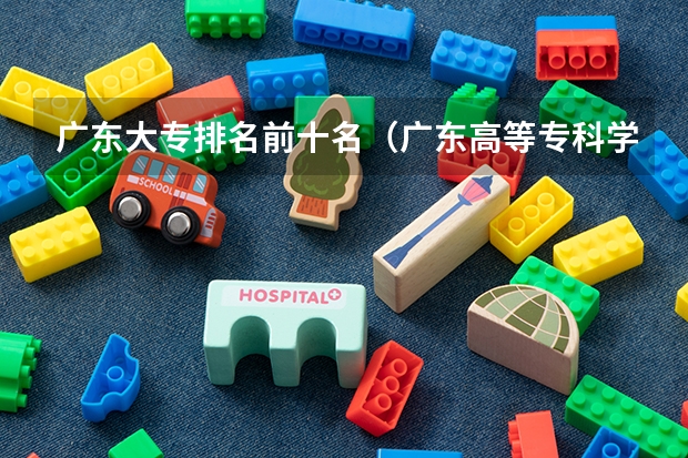 广东大专排名前十名（广东高等专科学校排名）