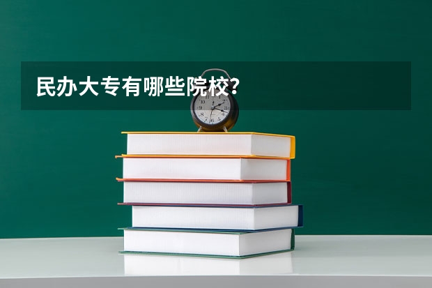 民办大专有哪些院校？