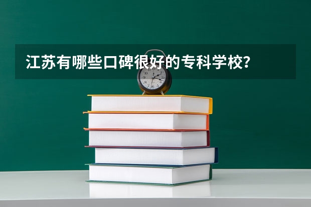 江苏有哪些口碑很好的专科学校？